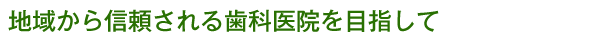 地域から信頼される歯科医院を目指して